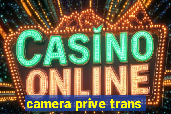 camera prive trans